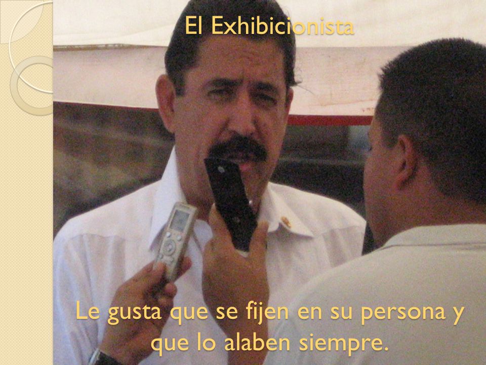El Exhibicionista Le gusta que se fijen en su persona y que lo alaben siempre.