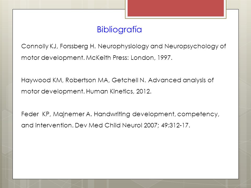 Bibliografía Connolly KJ, Forssberg H. Neurophysiology and Neuropsychology of motor development. McKeith Press: London,
