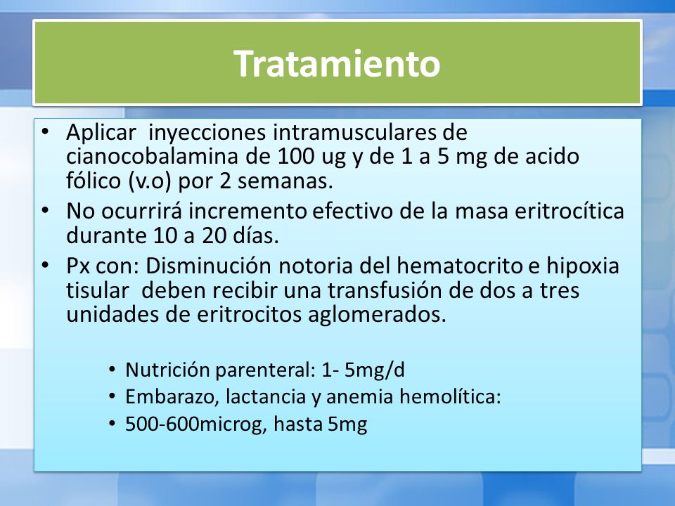 Tratamiento Aplicar inyecciones intramusculares de cianocobalamina de 100 ug y de 1 a 5 mg de acido fólico (v.o) por 2 semanas.