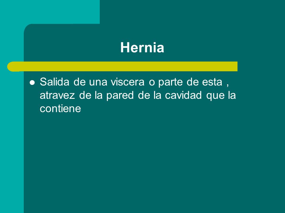 Hernia Salida de una viscera o parte de esta , atravez de la pared de la cavidad que la contiene