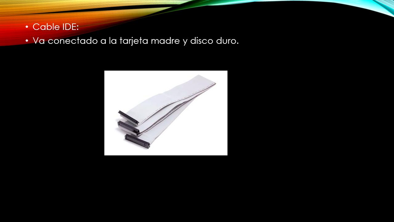 Cable IDE: Va conectado a la tarjeta madre y disco duro.