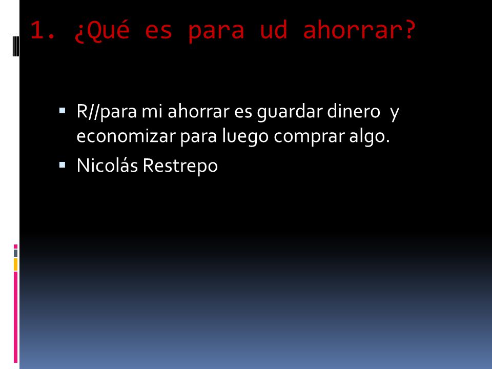 1. ¿Qué es para ud ahorrar R//para mi ahorrar es guardar dinero y economizar para luego comprar algo.