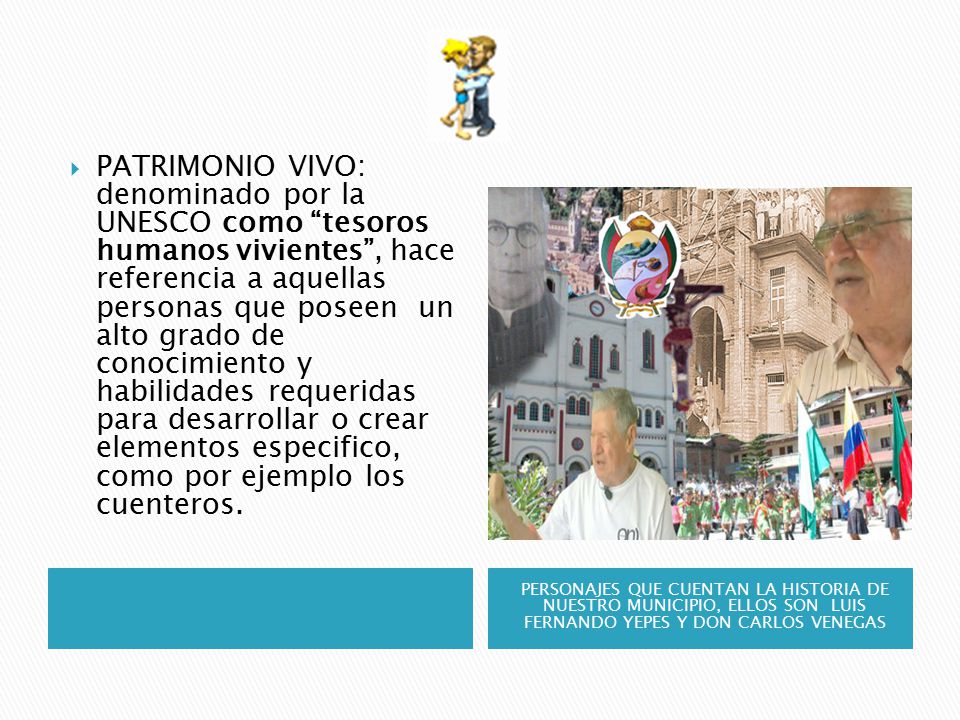 PATRIMONIO VIVO: denominado por la UNESCO como tesoros humanos vivientes , hace referencia a aquellas personas que poseen un alto grado de conocimiento y habilidades requeridas para desarrollar o crear elementos especifico, como por ejemplo los cuenteros.