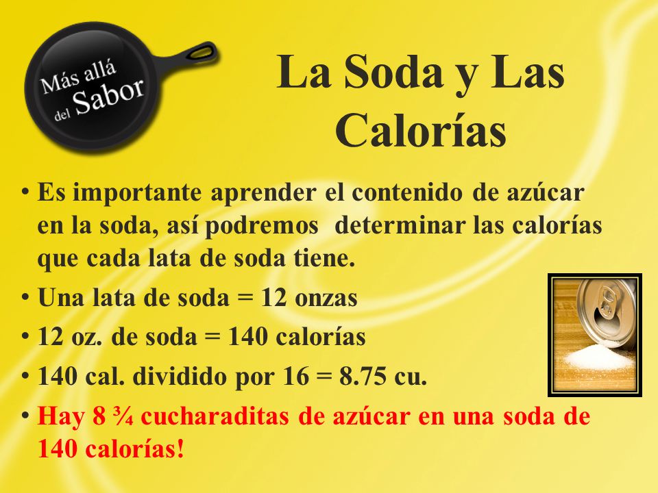 La Soda y Las Calorías Es importante aprender el contenido de azúcar en la soda, así podremos determinar las calorías que cada lata de soda tiene.
