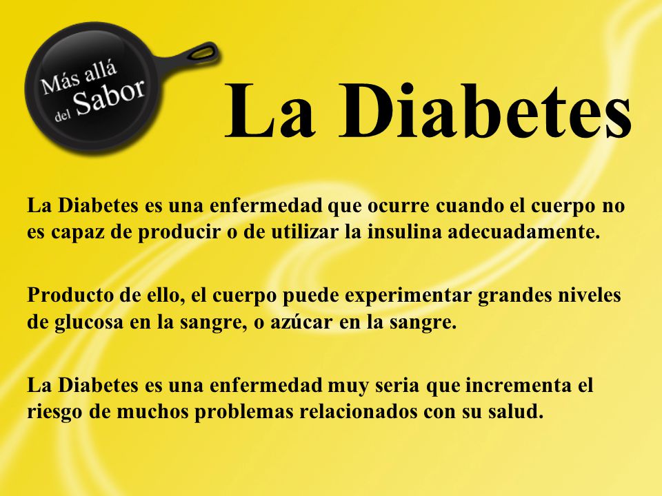 La Diabetes La Diabetes es una enfermedad que ocurre cuando el cuerpo no es capaz de producir o de utilizar la insulina adecuadamente.