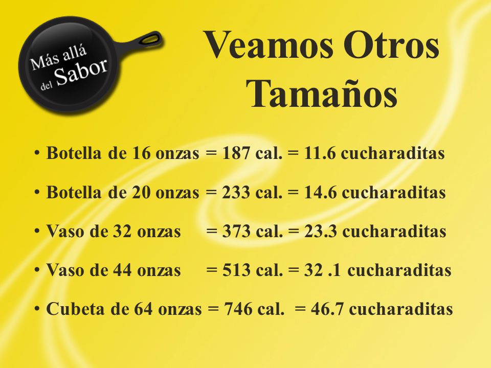 Veamos Otros Tamaños Botella de 16 onzas = 187 cal. = 11.6 cucharaditas. Botella de 20 onzas = 233 cal. = 14.6 cucharaditas.
