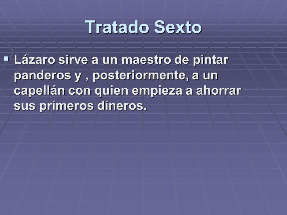 Tratado Sexto Lázaro sirve a un maestro de pintar panderos y , posteriormente, a un capellán con quien empieza a ahorrar sus primeros dineros.