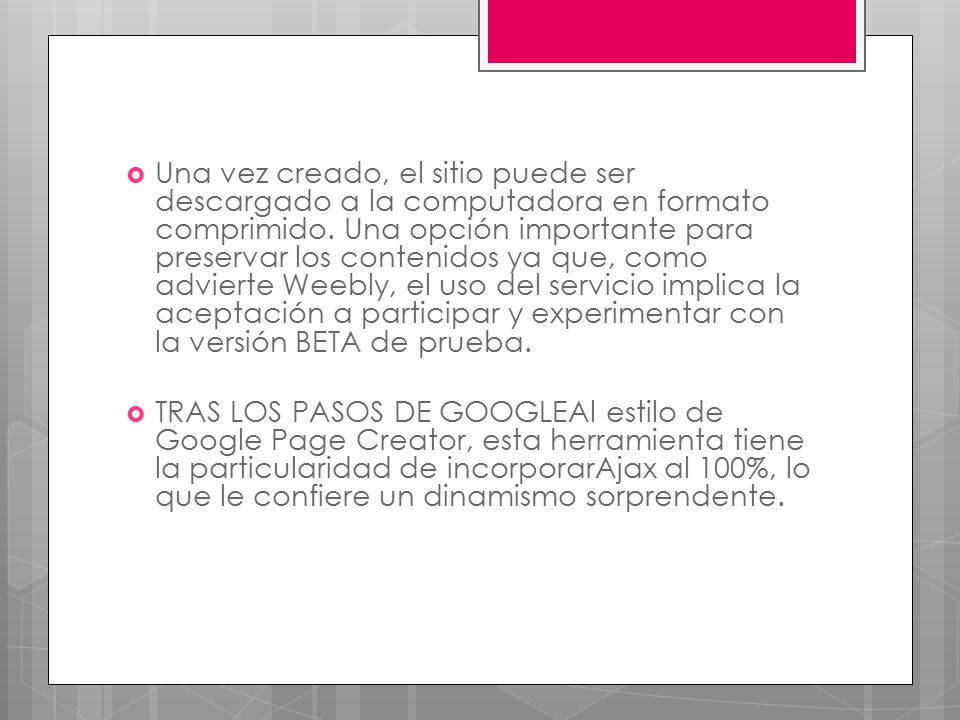 Una vez creado, el sitio puede ser descargado a la computadora en formato comprimido. Una opción importante para preservar los contenidos ya que, como advierte Weebly, el uso del servicio implica la aceptación a participar y experimentar con la versión BETA de prueba.