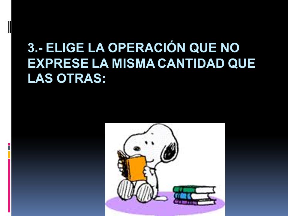 3.- Elige la operación que no exprese la misma cantidad que las otras: