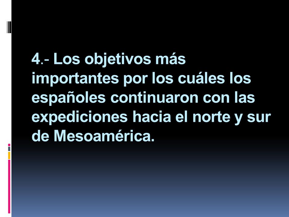 4.- Los objetivos más importantes por los cuáles los españoles continuaron con las expediciones hacia el norte y sur de Mesoamérica.