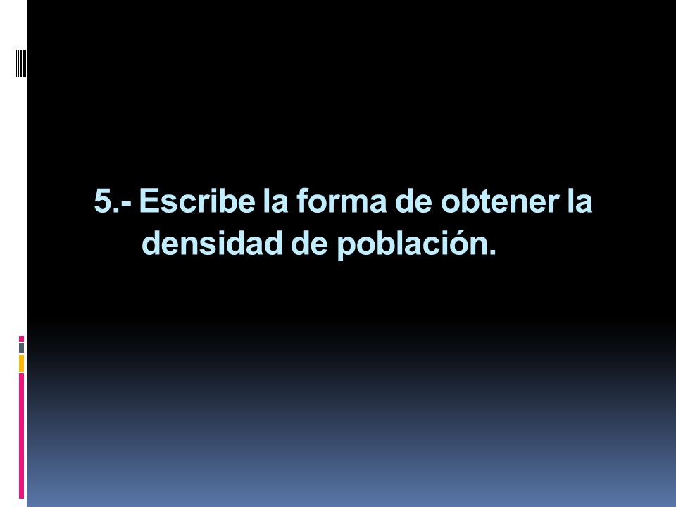 5.- Escribe la forma de obtener la densidad de población.