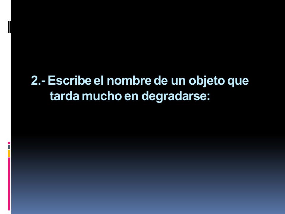 2.- Escribe el nombre de un objeto que tarda mucho en degradarse: