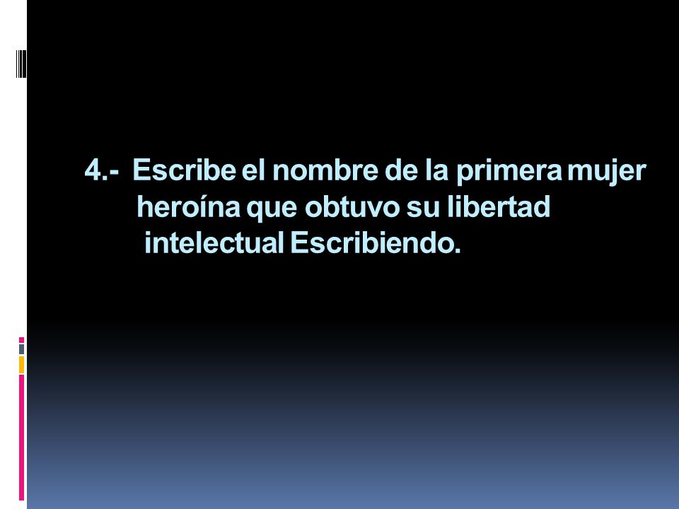 4.- Escribe el nombre de la primera mujer heroína que obtuvo su libertad intelectual Escribiendo.
