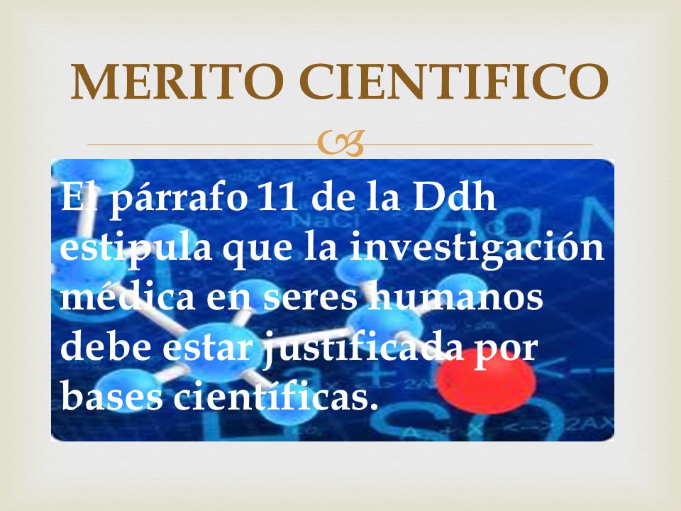 MERITO CIENTIFICO El párrafo 11 de la Ddh estipula que la investigación médica en seres humanos debe estar justificada por bases científicas.