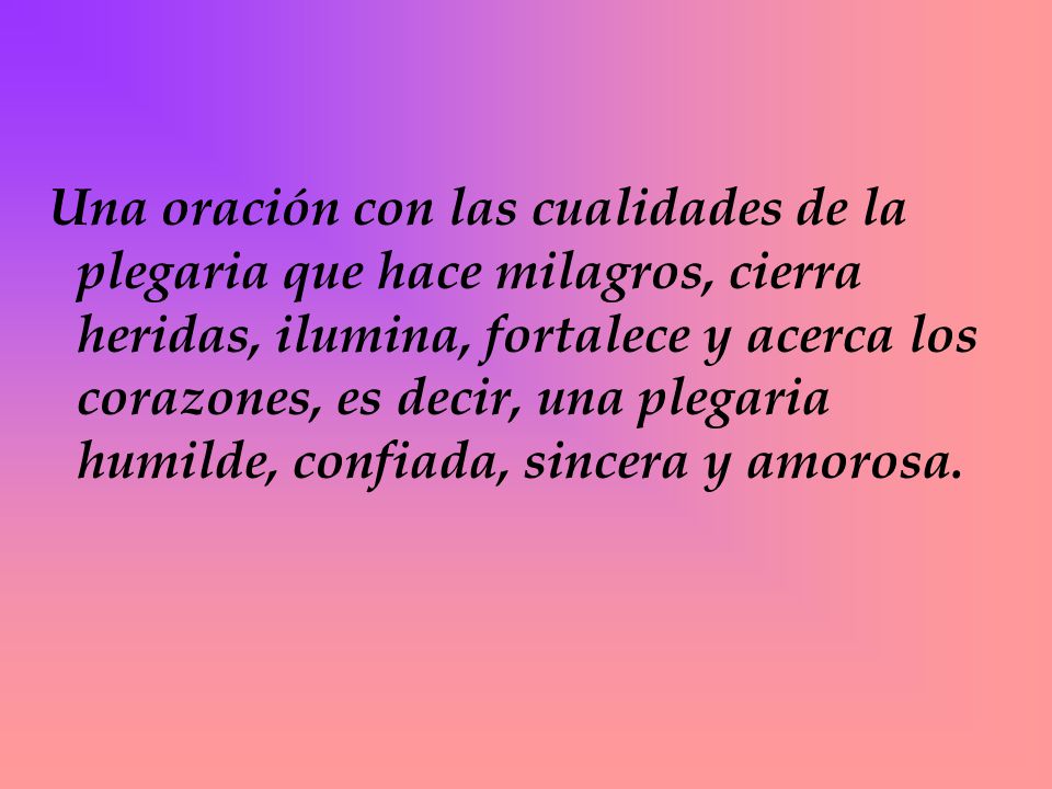 Una oración con las cualidades de la plegaria que hace milagros, cierra heridas, ilumina, fortalece y acerca los corazones, es decir, una plegaria humilde, confiada, sincera y amorosa.