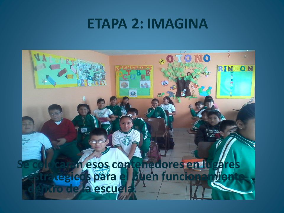 ETAPA 2: IMAGINA Se colocaran esos contenedores en lugares estratégicos para el buen funcionamiento dentro de la escuela.