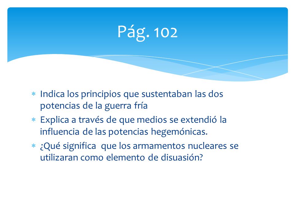 Pág. 102 Indica los principios que sustentaban las dos potencias de la guerra fría.