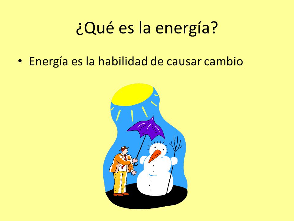 ¿Qué es la energía Energía es la habilidad de causar cambio