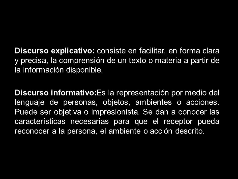 Discurso explicativo: consiste en facilitar, en forma clara y precisa, la comprensión de un texto o materia a partir de la información disponible.