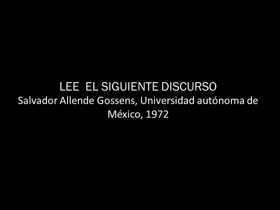 LEE EL SIGUIENTE DISCURSO Salvador Allende Gossens, Universidad autónoma de México, 1972