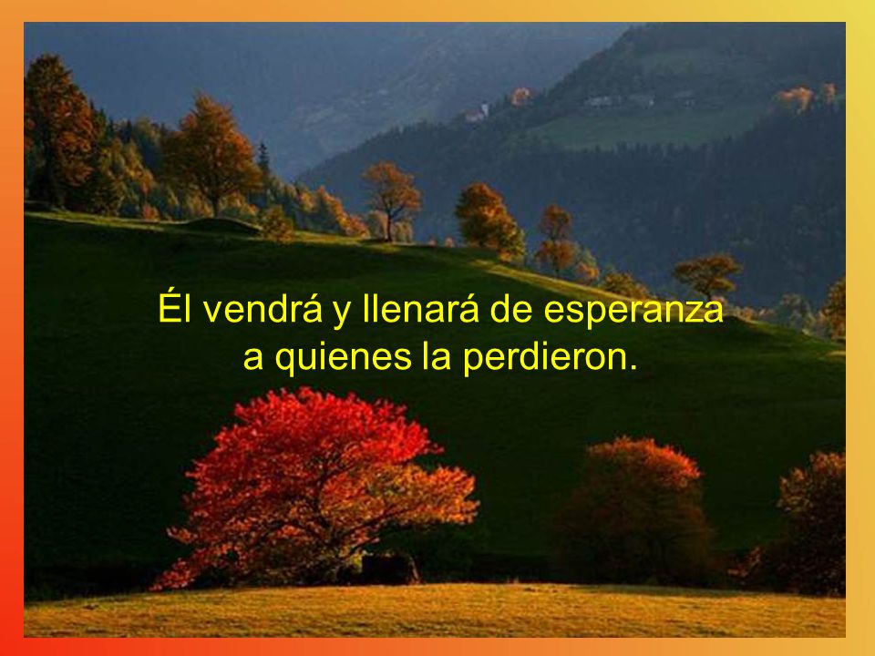 Él vendrá y llenará de esperanza a quienes la perdieron.