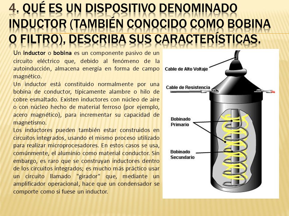 4. Qué es un dispositivo denominado inductor (también conocido como bobina o filtro), describa sus características.