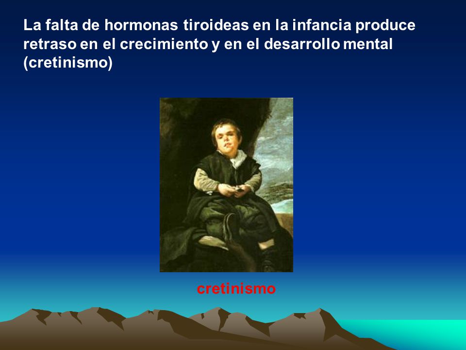La falta de hormonas tiroideas en la infancia produce retraso en el crecimiento y en el desarrollo mental (cretinismo)