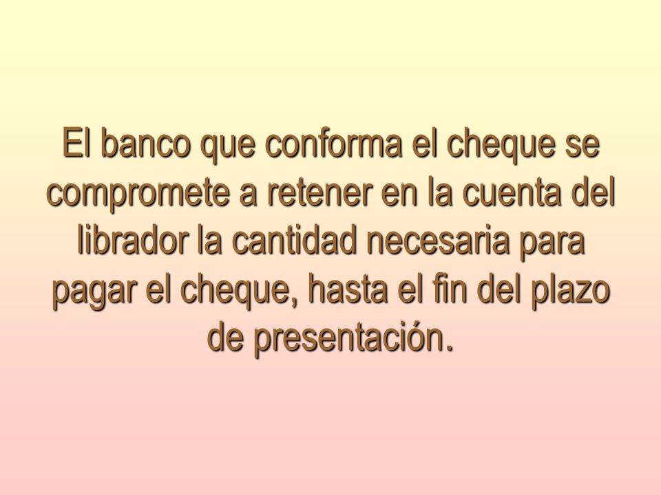 El banco que conforma el cheque se compromete a retener en la cuenta del librador la cantidad necesaria para pagar el cheque, hasta el fin del plazo de presentación.