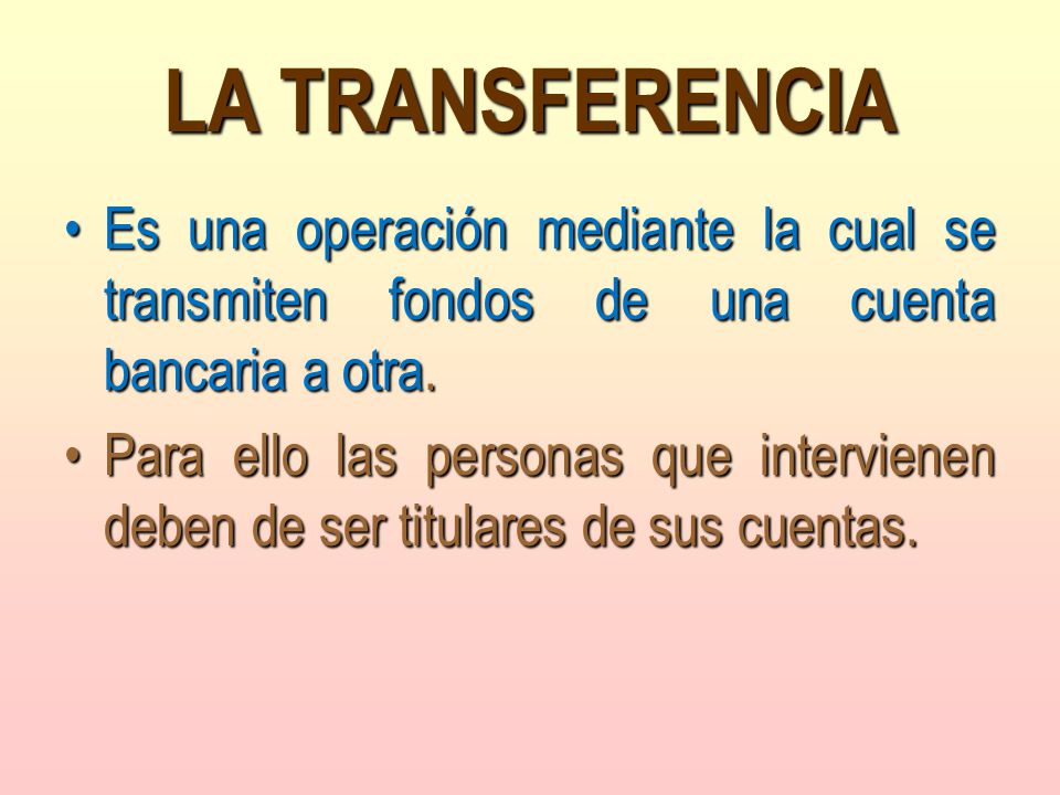 LA TRANSFERENCIA Es una operación mediante la cual se transmiten fondos de una cuenta bancaria a otra.