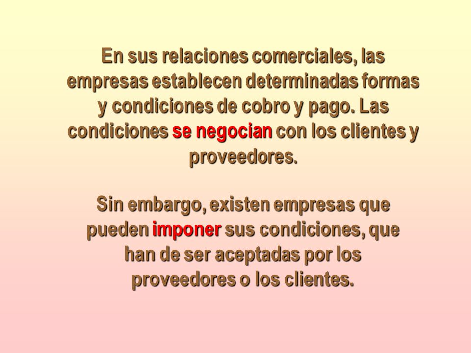 En sus relaciones comerciales, las empresas establecen determinadas formas y condiciones de cobro y pago. Las condiciones se negocian con los clientes y proveedores.