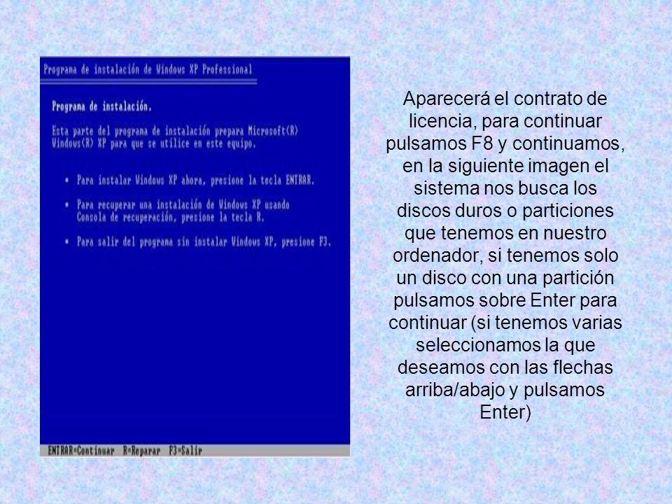 Aparecerá el contrato de licencia, para continuar pulsamos F8 y continuamos, en la siguiente imagen el sistema nos busca los discos duros o particiones que tenemos en nuestro ordenador, si tenemos solo un disco con una partición pulsamos sobre Enter para continuar (si tenemos varias seleccionamos la que deseamos con las flechas arriba/abajo y pulsamos Enter)