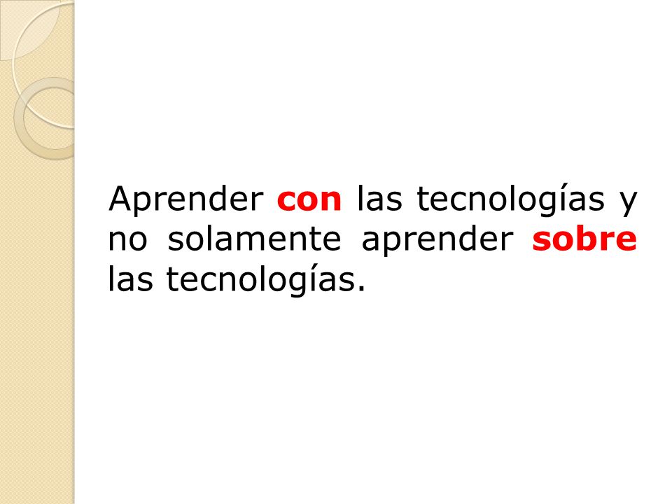 Aprender con las tecnologías y no solamente aprender sobre las tecnologías.
