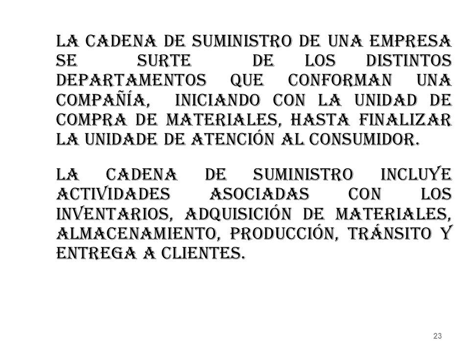 La Cadena de Suministro de una empresa se surte de los distintos departamentos que conforman una compañía, iniciando con la unidad de compra de materiales, hasta finalizar la unidade de Atención al consumidor.