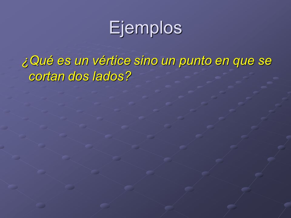Ejemplos ¿Qué es un vértice sino un punto en que se cortan dos lados