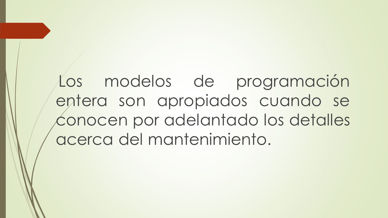 Los modelos de programación entera son apropiados cuando se conocen por adelantado los detalles acerca del mantenimiento.