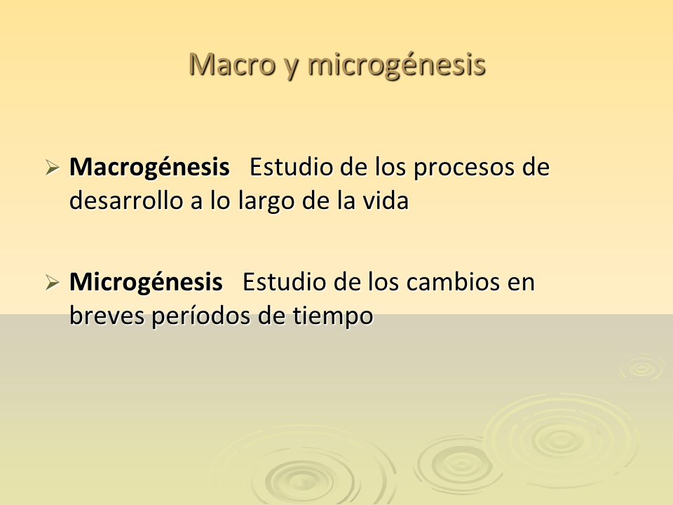 Macro y microgénesis Macrogénesis Estudio de los procesos de desarrollo a lo largo de la vida.