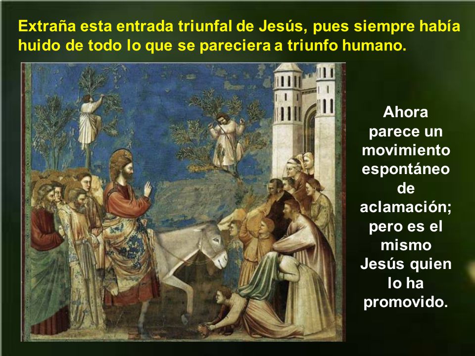 Extraña esta entrada triunfal de Jesús, pues siempre había huido de todo lo que se pareciera a triunfo humano.