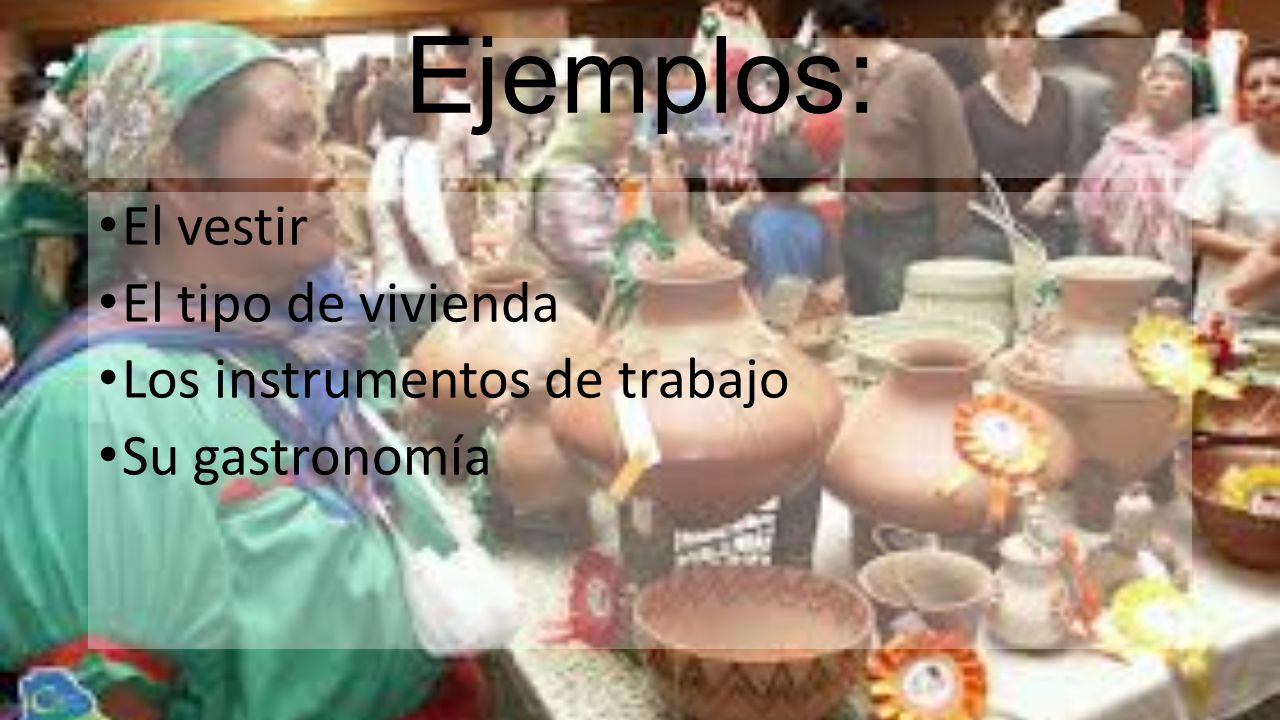 Ejemplos: El vestir El tipo de vivienda Los instrumentos de trabajo