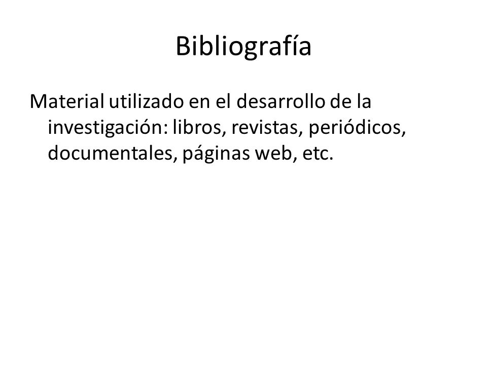Bibliografía Material utilizado en el desarrollo de la investigación: libros, revistas, periódicos, documentales, páginas web, etc.