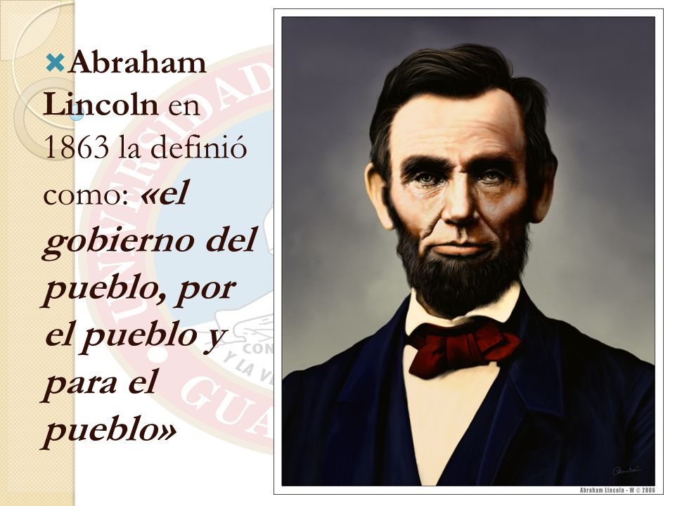 Abraham Lincoln en 1863 la definió como: «el gobierno del pueblo, por el pueblo y para el pueblo»