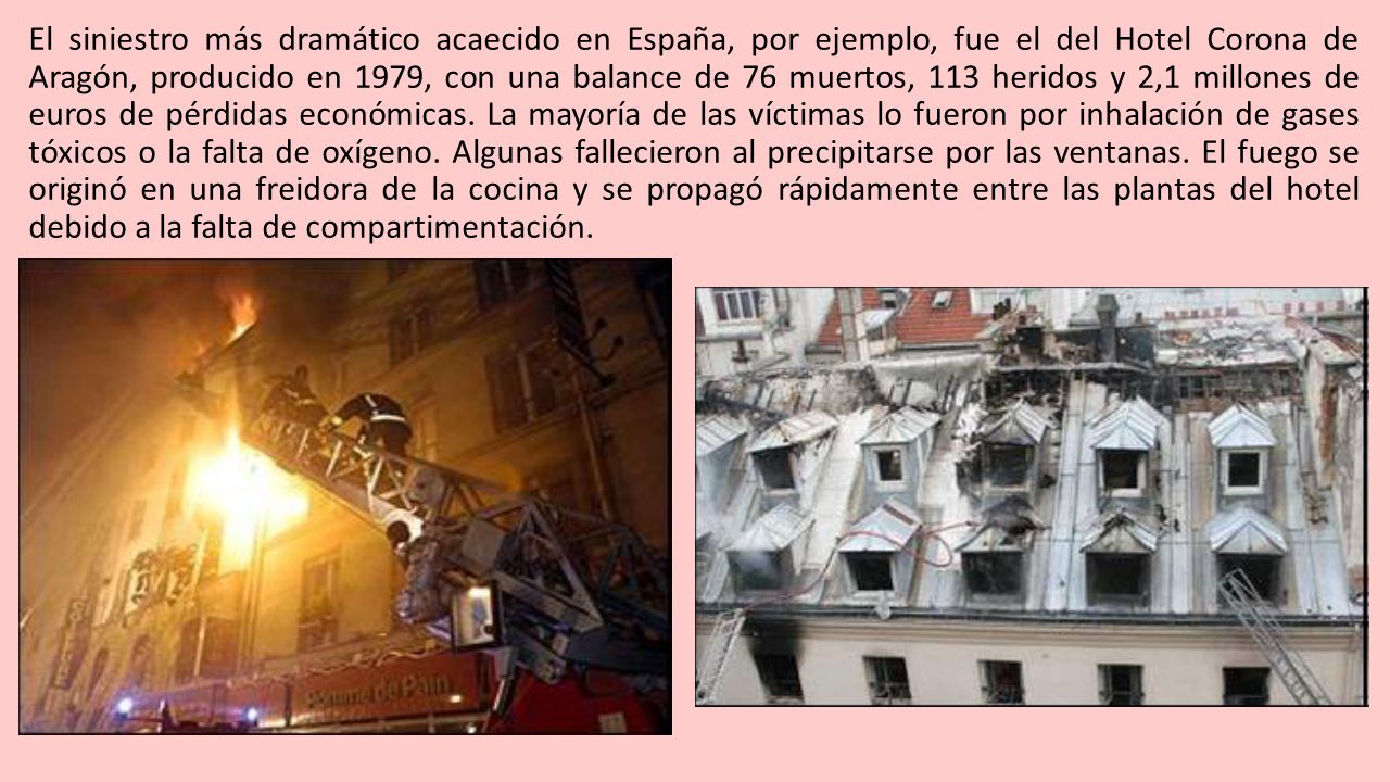 El siniestro más dramático acaecido en España, por ejemplo, fue el del Hotel Corona de Aragón, producido en 1979, con una balance de 76 muertos, 113 heridos y 2,1 millones de euros de pérdidas económicas.
