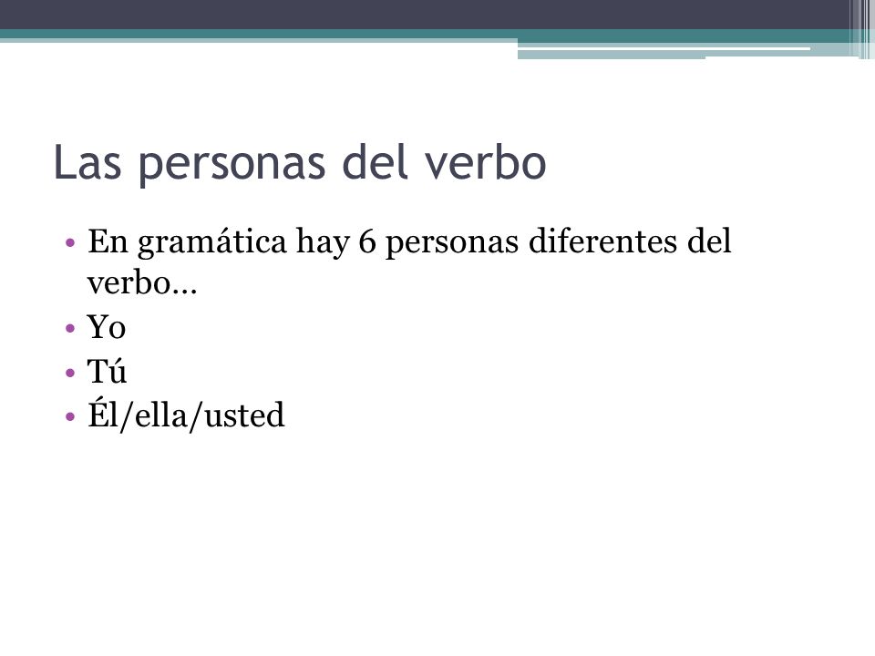 Las personas del verbo En gramática hay 6 personas diferentes del verbo… Yo Tú Él/ella/usted