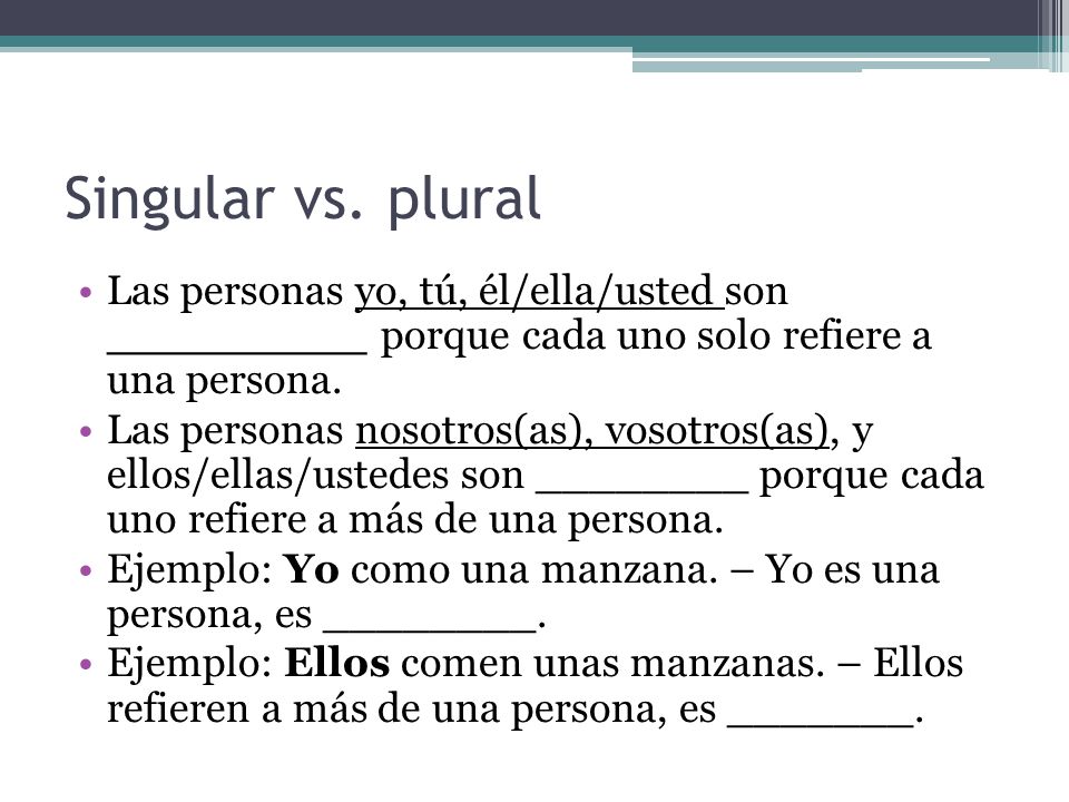 Singular vs. plural Las personas yo, tú, él/ella/usted son _________ porque cada uno solo refiere a una persona.