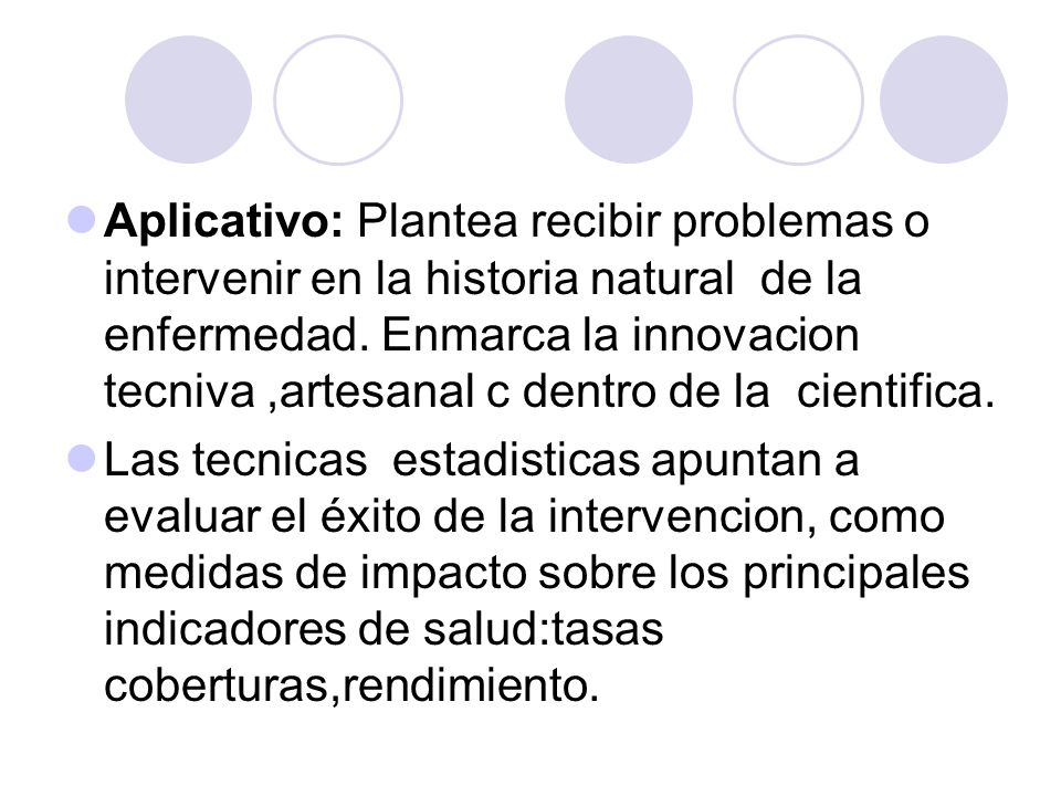 Aplicativo: Plantea recibir problemas o intervenir en la historia natural de la enfermedad. Enmarca la innovacion tecniva ,artesanal c dentro de la cientifica.