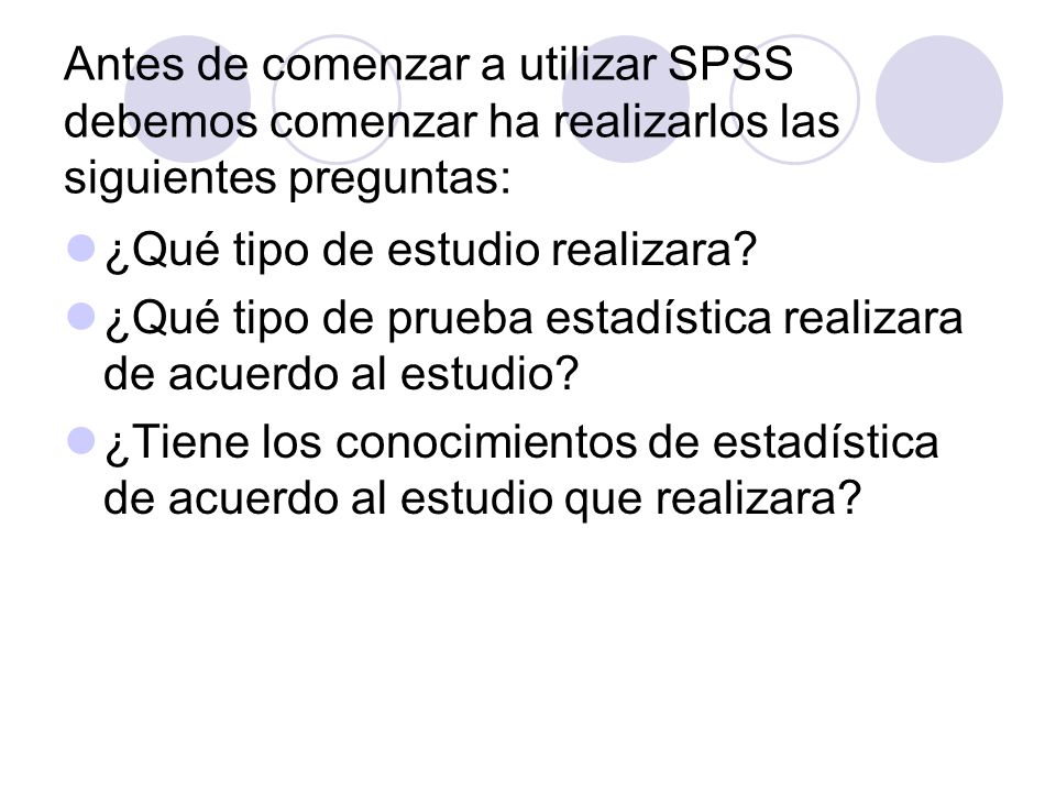Antes de comenzar a utilizar SPSS debemos comenzar ha realizarlos las siguientes preguntas: