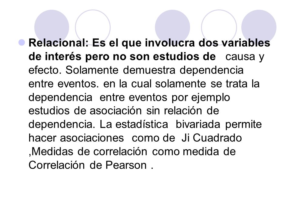 Relacional: Es el que involucra dos variables de interés pero no son estudios de causa y efecto.
