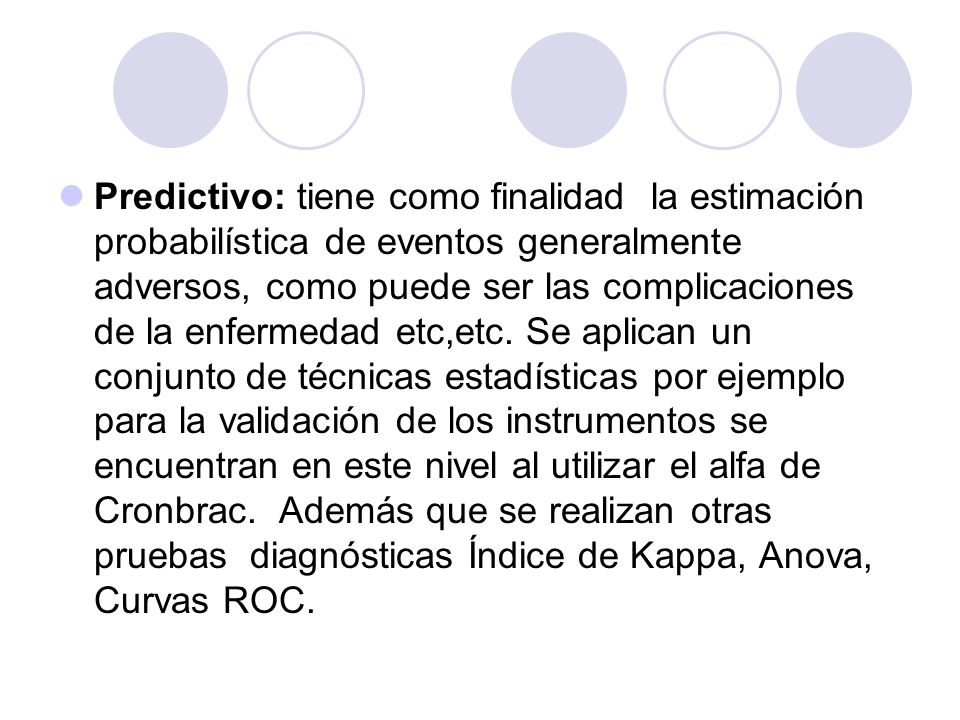 Predictivo: tiene como finalidad la estimación probabilística de eventos generalmente adversos, como puede ser las complicaciones de la enfermedad etc,etc.
