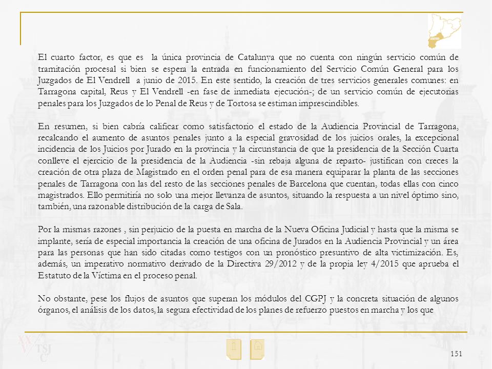 El cuarto factor, es que es la única provincia de Catalunya que no cuenta con ningún servicio común de tramitación procesal si bien se espera la entrada en funcionamiento del Servicio Común General para los Juzgados de El Vendrell a junio de En este sentido, la creación de tres servicios generales comunes: en Tarragona capital, Reus y El Vendrell -en fase de inmediata ejecución-; de un servicio común de ejecutorias penales para los Juzgados de lo Penal de Reus y de Tortosa se estiman imprescindibles.