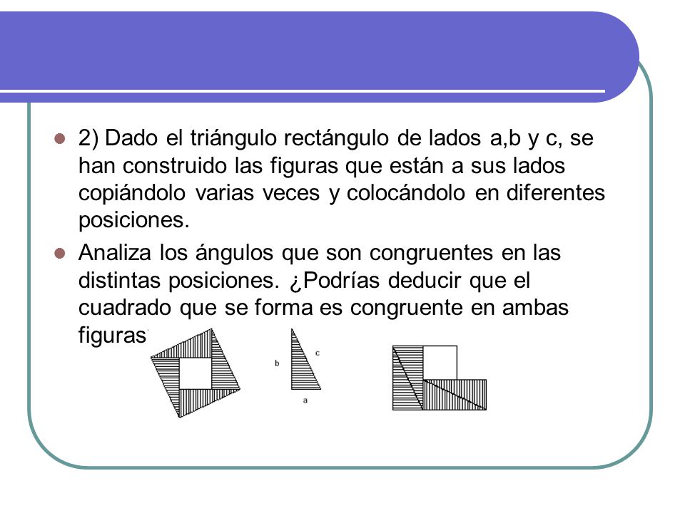 2) Dado el triángulo rectángulo de lados a,b y c, se han construido las figuras que están a sus lados copiándolo varias veces y colocándolo en diferentes posiciones.
