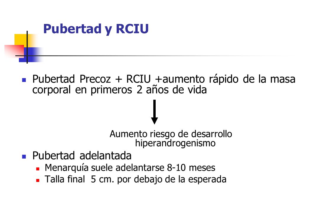 Pubertad y RCIU Pubertad Precoz + RCIU +aumento rápido de la masa corporal en primeros 2 años de vida.